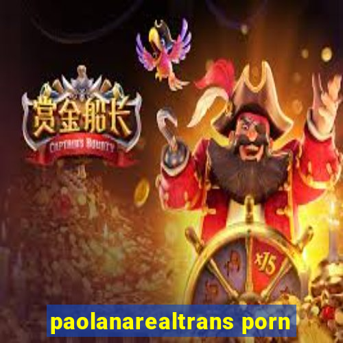 paolanarealtrans porn